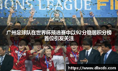 广州足球队在世界杯预选赛中以92分稳居积分榜首位引发关注