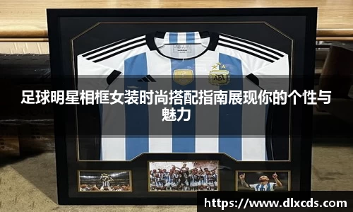 足球明星相框女装时尚搭配指南展现你的个性与魅力