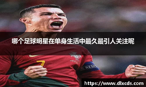 哪个足球明星在单身生活中最久最引人关注呢