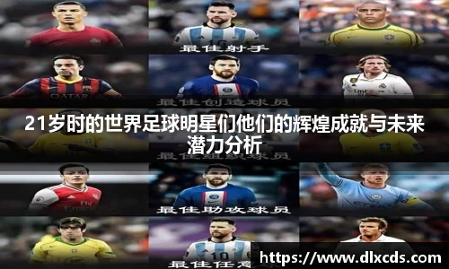 21岁时的世界足球明星们他们的辉煌成就与未来潜力分析